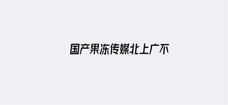 >国产果冻传媒北上广不相信眼泪 在线观看横幅海报图